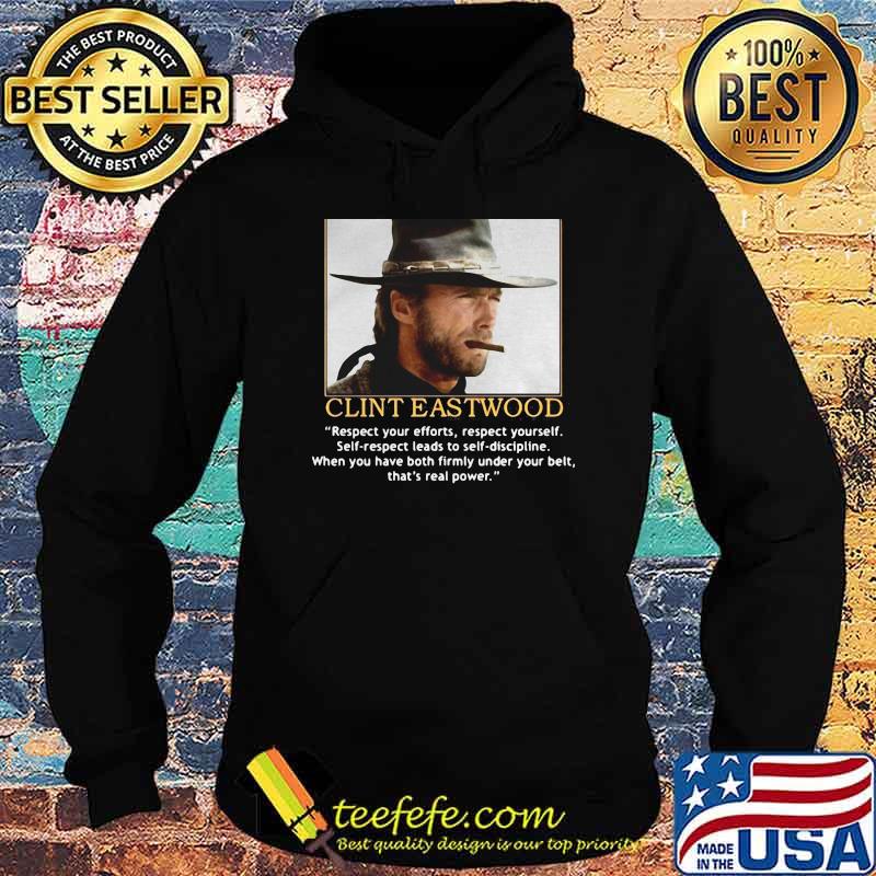 Clint Eastwood Quote Respect Your Efforts Respect Yourself When You Have Both Firmly Under Your Belt Shirt Hoodie Clint Eastwood Quote Respect Your Efforts Respect Yourself When You Have Both Firmly Under Your Belt Shirt Hoodie