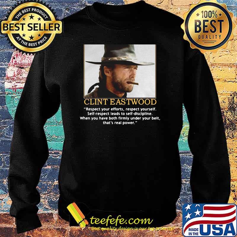 Clint Eastwood Quote Respect Your Efforts Respect Yourself When You Have Both Firmly Under Your Belt Shirt Sweater Clint Eastwood Quote Respect Your Efforts Respect Yourself When You Have Both Firmly Under Your Belt Shirt Sweater