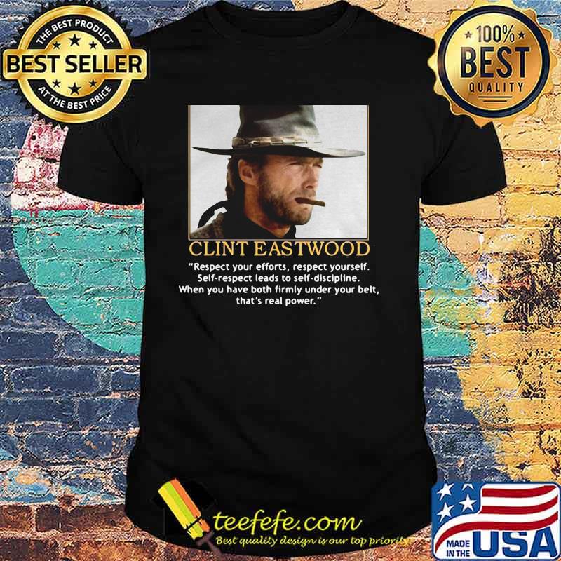 Clint Eastwood Quote Respect Your Efforts Respect Yourself When You Have Both Firmly Under Your Belt Shirt Clint Eastwood Quote Respect Your Efforts Respect Yourself When You Have Both Firmly Under Your Belt Shirt