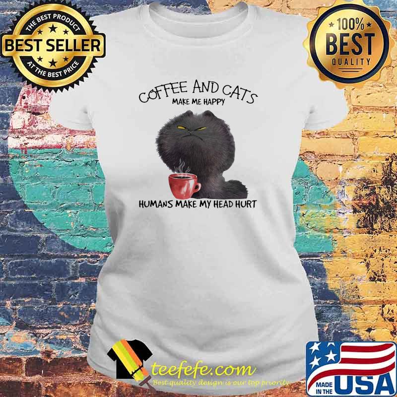 Coffee And Cats Make Me Happy humans make my head hurt Laides tee Coffee And Cats Make Me Happy humans make my head hurt Laides tee