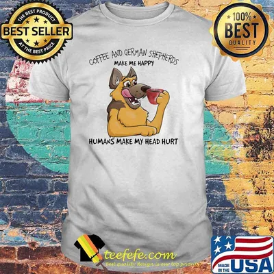 Coffee And German Shepherds Make Me Happy Humans Make My Head Hurt Dog Shirt