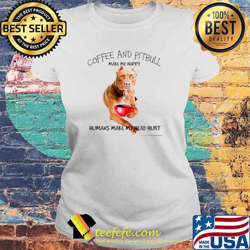 Coffee And Pitbull Make Me Happy Humans Make My Head Hurt Laides tee Coffee And Pitbull Make Me Happy Humans Make My Head Hurt Laides tee