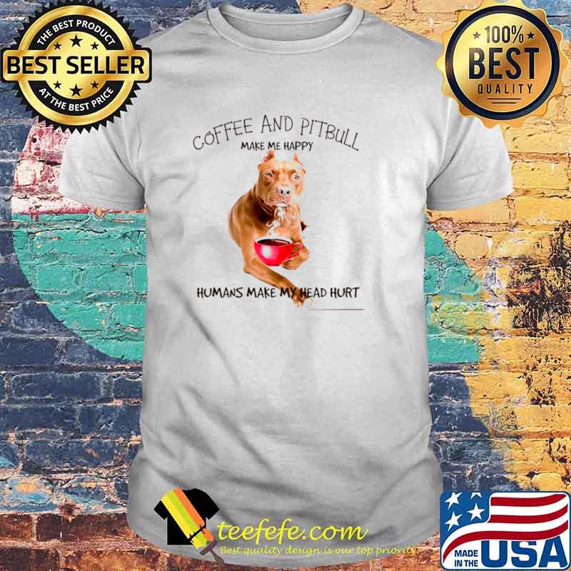 Coffee And Pitbull Make Me Happy Humans Make My Head Hurt shirt