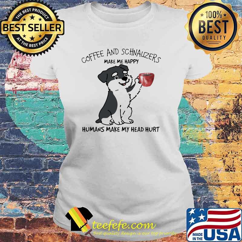 Coffee And Schnauzers Make Me Happy Humans Make My Head Hurt Dog Shirt Laides tee Coffee And Schnauzers Make Me Happy Humans Make My Head Hurt Dog Shirt Laides tee