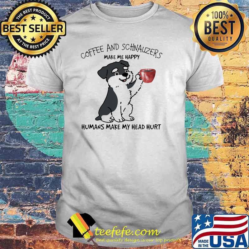Coffee And Schnauzers Make Me Happy Humans Make My Head Hurt Dog Shirt