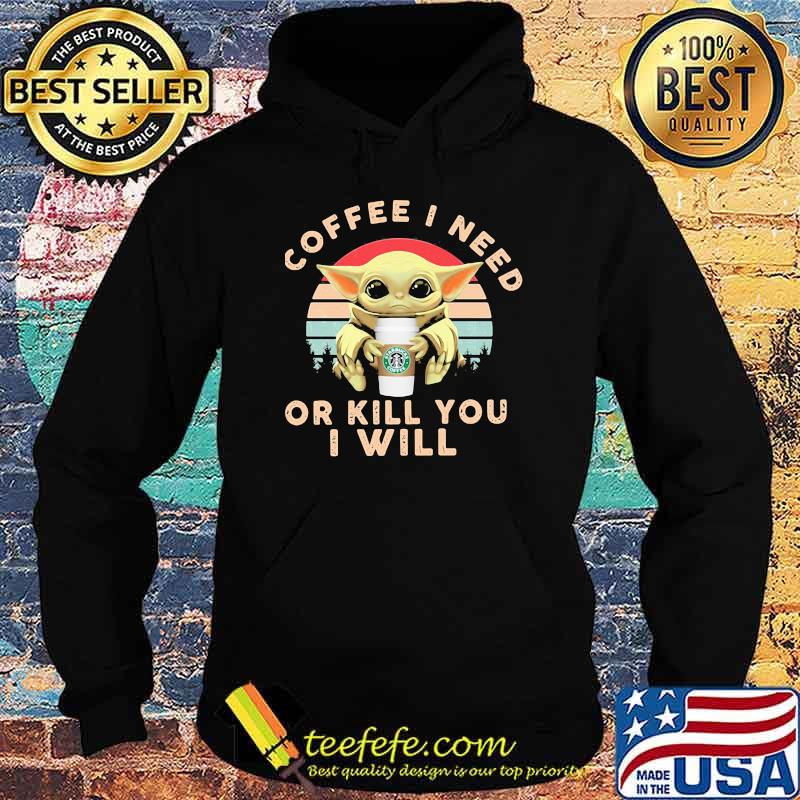 Coffee I Need Or Kill You I Will Baby Yoda Vintage Shirt Hoodie Coffee I Need Or Kill You I Will Baby Yoda Vintage Shirt Hoodie