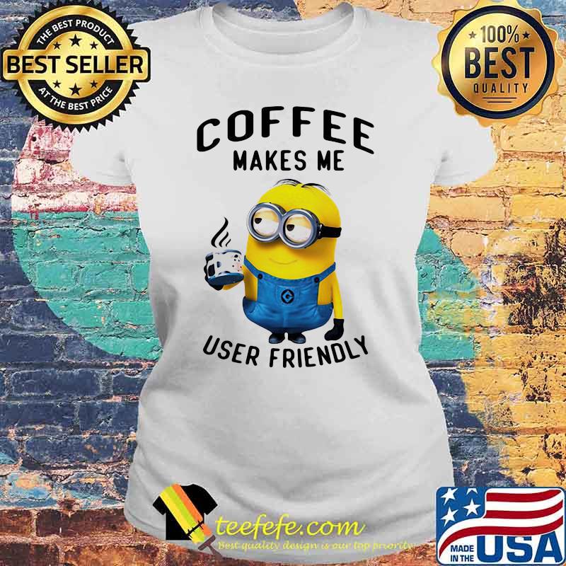 Coffee Makes Me User Friendly Minion Shirt Laides tee Coffee Makes Me User Friendly Minion Shirt Laides tee
