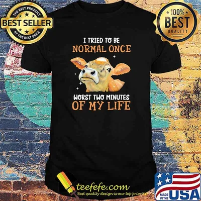 Cows I tried to be normal once worst two minutes of my life shirt