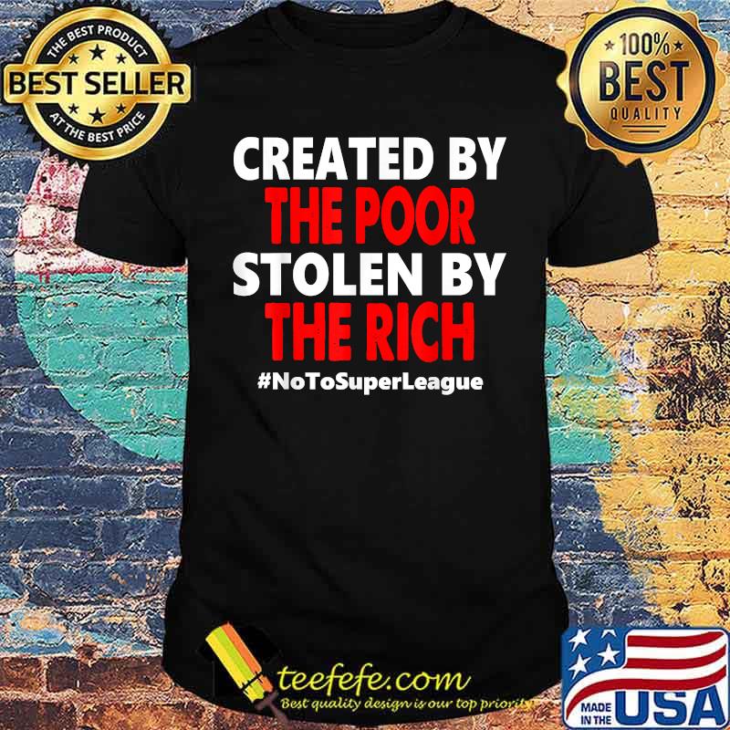 Created By The Poor Stolen By The Rich No To Super League Shirt