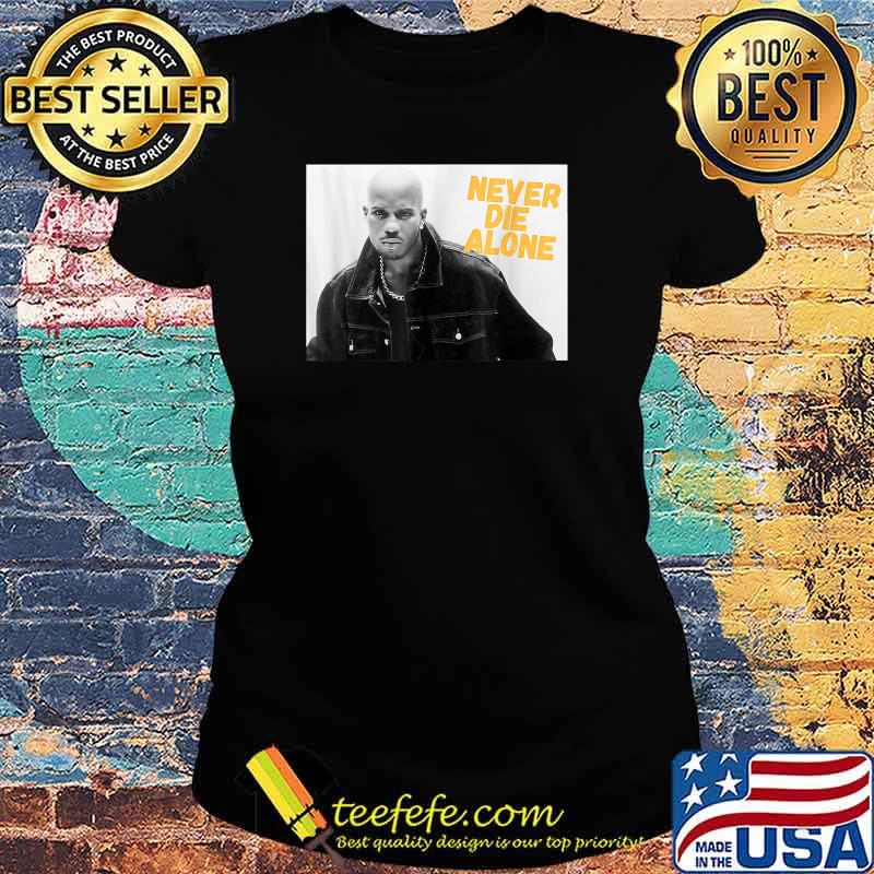 D.M.X NEVER DIE ALONE RAP LEGEND Shirt Ladies tee D.M.X NEVER DIE ALONE RAP LEGEND Shirt Ladies tee