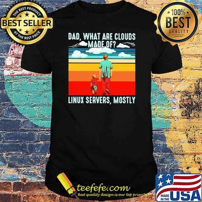Dad What Are Clouds Made Of Linux Servers Mostly Vintage Shirt