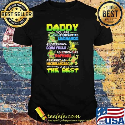 Daddy You Are As Brave As Leonardo As Smart As Dona Tello As Strong As Raphanel As Funny As Michelangelo You Are The Best Ninja Shirt