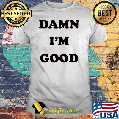 Damn I'm Good Shirt