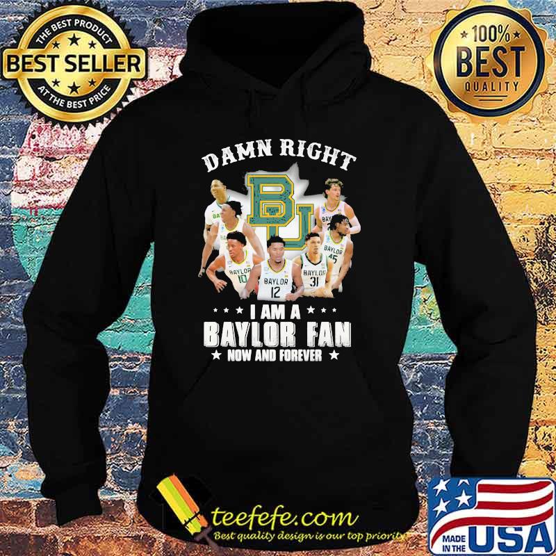 Damn Right I Am A Baylor Fan Now And Forever Shirt Hoodie Damn Right I Am A Baylor Fan Now And Forever Shirt Hoodie