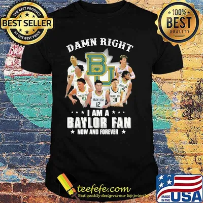 Damn Right I Am A Baylor Fan Now And Forever Shirt