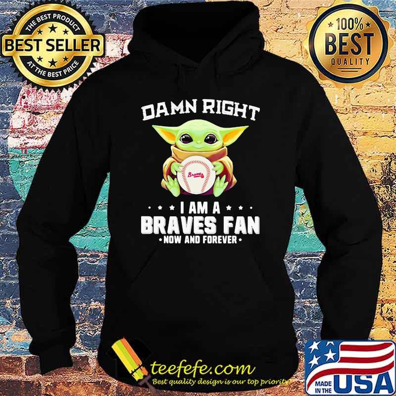 Damn Right I Am A Braves Fan Now And Forever Baby Yoda Shirt Hoodie Damn Right I Am A Braves Fan Now And Forever Baby Yoda Shirt Hoodie