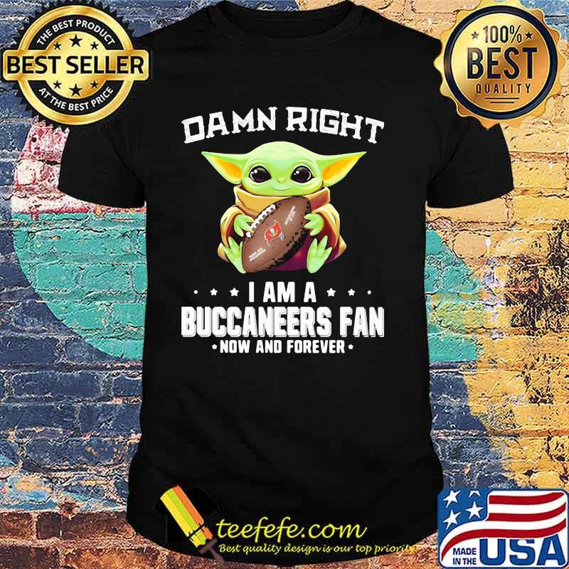 Damn Right I Am A Buccaneers Fan Now And Forever Baby Yoda Shirt Damn Right I Am A Buccaneers Fan Now And Forever Baby Yoda Shirt