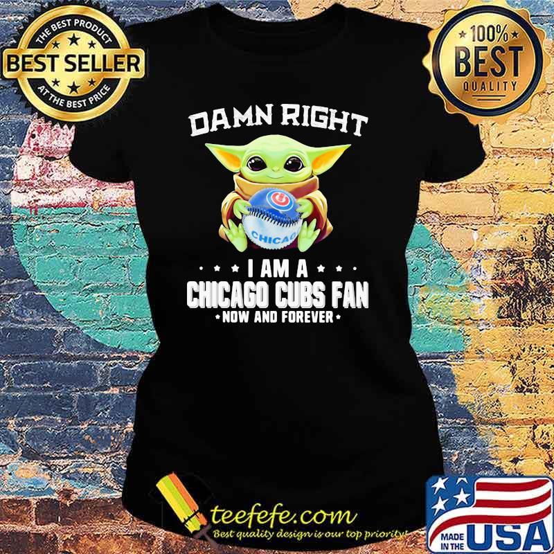 Damn Right I Am A Chicago Cubs Fan Now And Forever Baby Yoda Hug Ball Shirt Ladies tee Damn Right I Am A Chicago Cubs Fan Now And Forever Baby Yoda Hug Ball Shirt Ladies tee