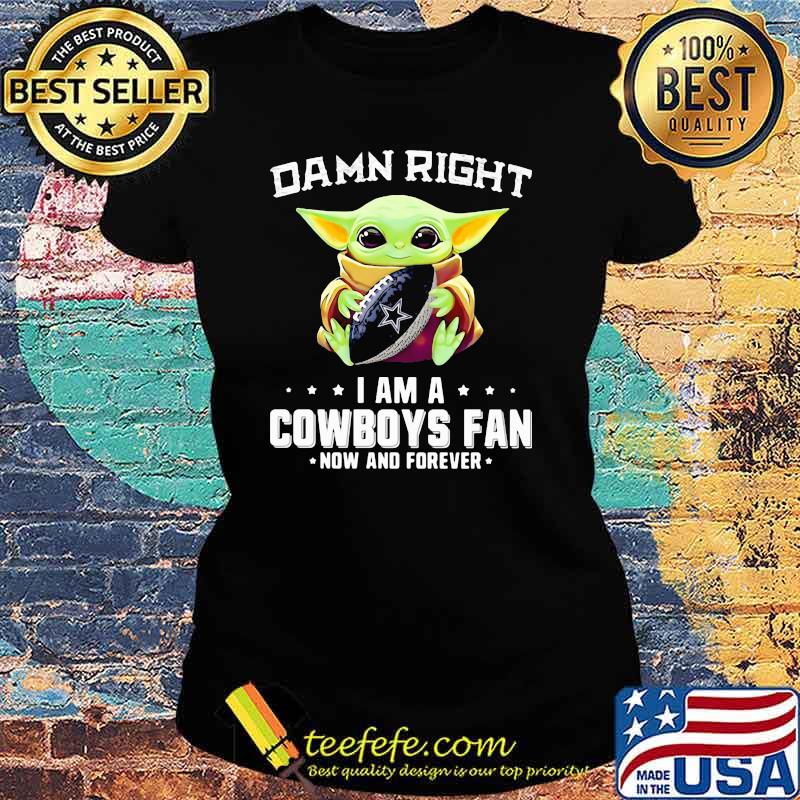 Damn Right I Am A Cowboys Fan Now And Forever Baby Yoda Shirt Ladies tee Damn Right I Am A Cowboys Fan Now And Forever Baby Yoda Shirt Ladies tee