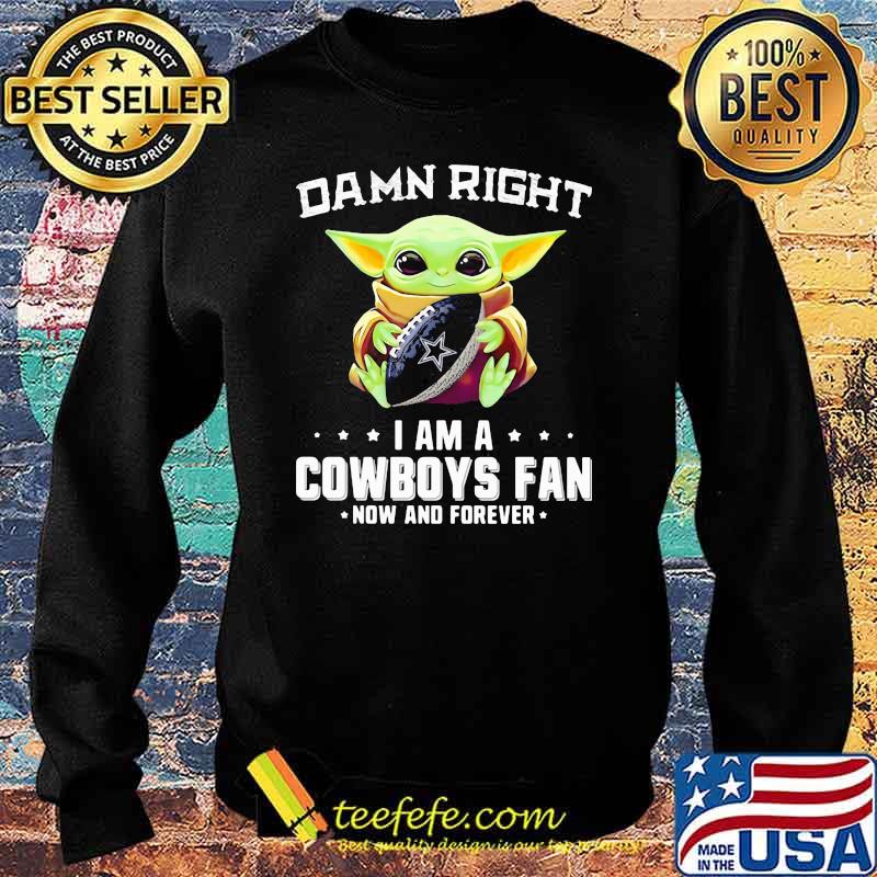 Damn Right I Am A Cowboys Fan Now And Forever Baby Yoda Shirt Sweater Damn Right I Am A Cowboys Fan Now And Forever Baby Yoda Shirt Sweater