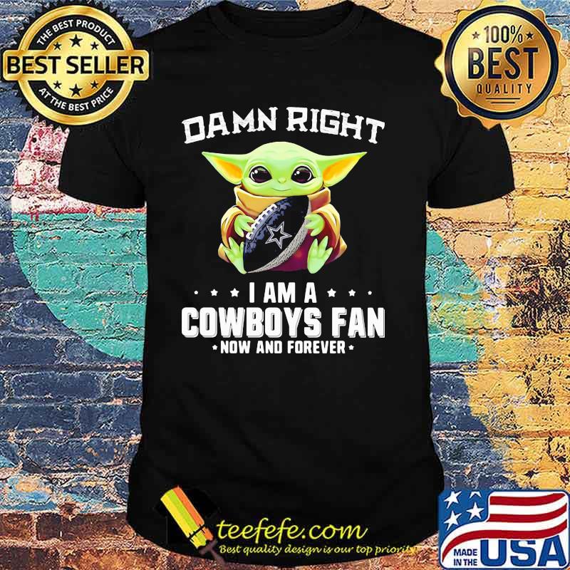 Damn Right I Am A Cowboys Fan Now And Forever Baby Yoda Shirt