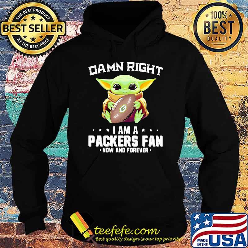 Damn Right I Am A Packers Fan Now And Forever Baby Yoda Shirt Hoodie Damn Right I Am A Packers Fan Now And Forever Baby Yoda Shirt Hoodie