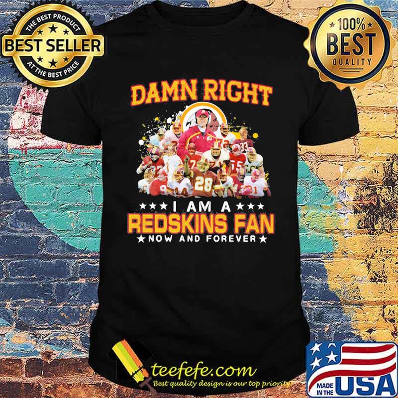 Damn Right I Am A Redskins Fan Now And Forever Signature Shirt