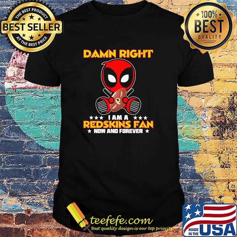Damn Right I AM A Redskins Fan Now And Forever Stars Deadpool Shirt