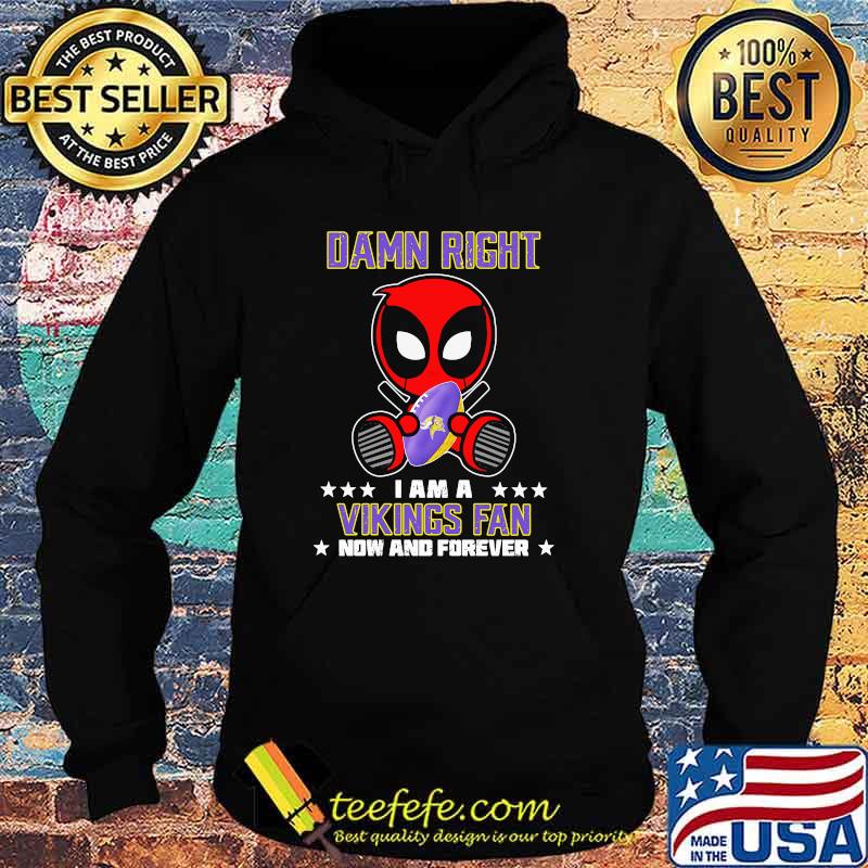 Damn Right I AM A Vikings Fan Now And Forever Stars Deadpool Shirt Hoodie Damn Right I AM A Vikings Fan Now And Forever Stars Deadpool Shirt Hoodie