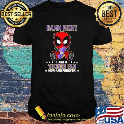 Damn Right I AM A Vikings Fan Now And Forever Stars Deadpool Shirt