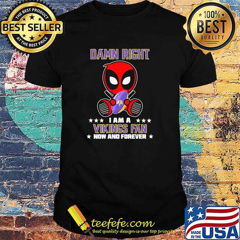 Damn Right I AM A Vikings Fan Now And Forever Stars Deadpool Shirt Damn Right I AM A Vikings Fan Now And Forever Stars Deadpool Shirt