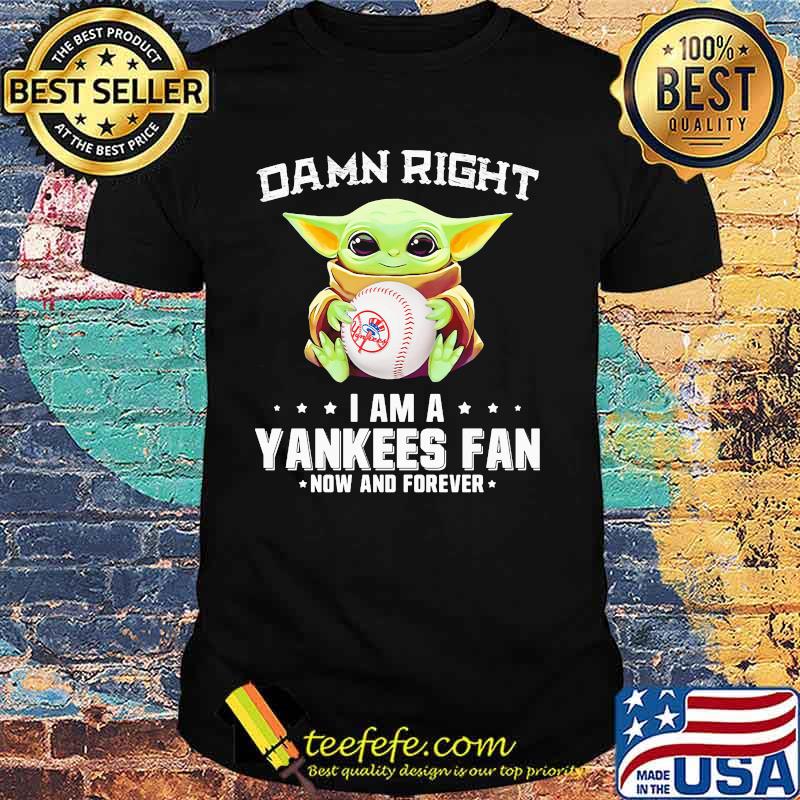Damn Right I Am A Yankees Fan Now And Forever Baby Yoda Shirt Damn Right I Am A Yankees Fan Now And Forever Baby Yoda Shirt