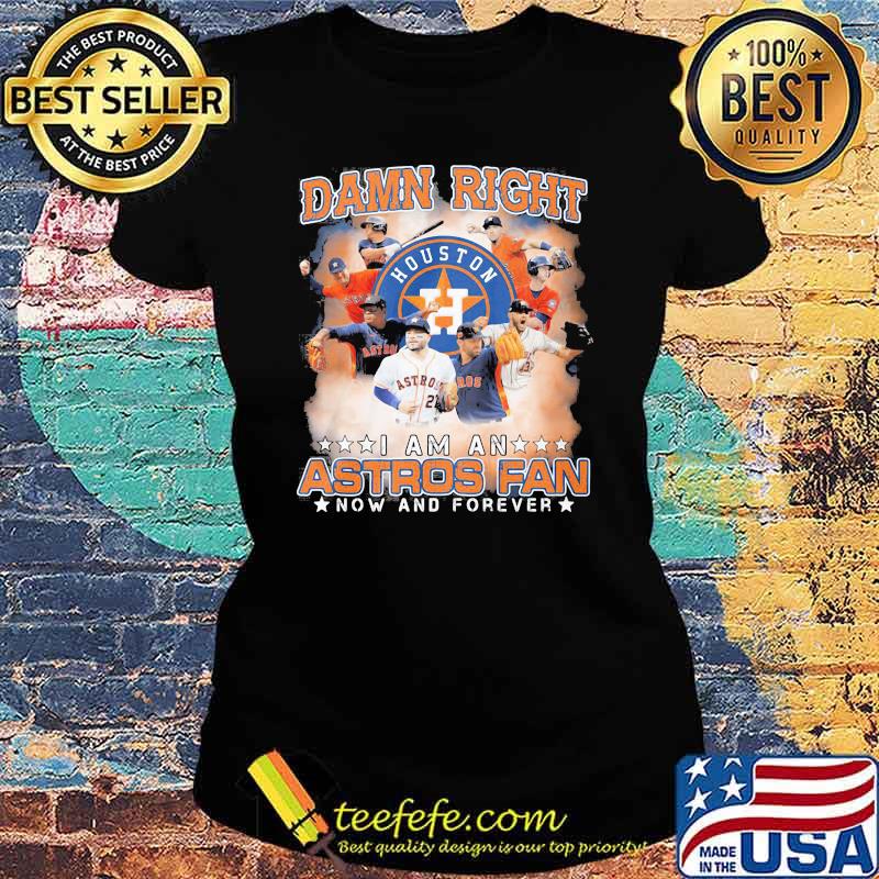 Damn Right I Am An Astros Fan Now And Forever Houston Shirt Ladies tee Damn Right I Am An Astros Fan Now And Forever Houston Shirt Ladies tee