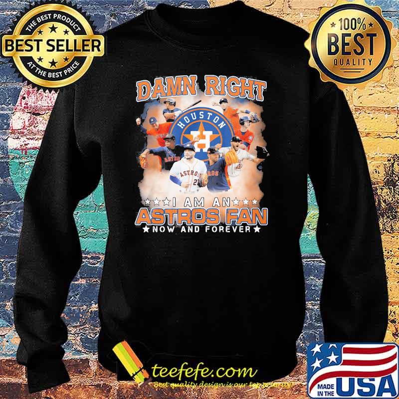 Damn Right I Am An Astros Fan Now And Forever Houston Shirt Sweater Damn Right I Am An Astros Fan Now And Forever Houston Shirt Sweater