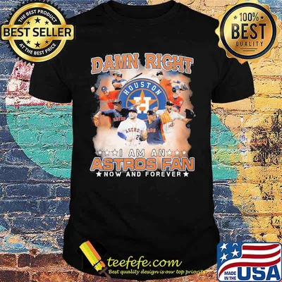 Damn Right I Am An Astros Fan Now And Forever Houston Shirt