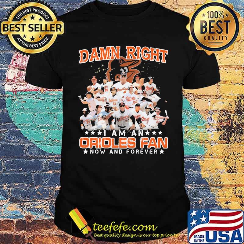 Damn Right I Am An Orioles Fan Now And Forever Stars Shirt