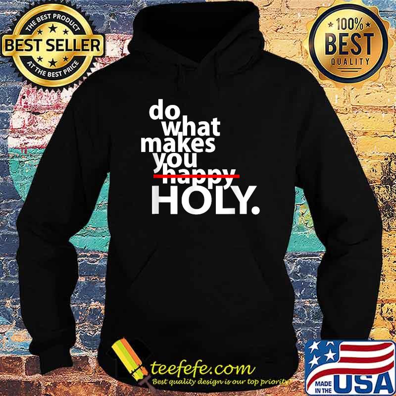 Do What Makes You Happy Holy Humor Quote Shirt Hoodie Do What Makes You Happy Holy Humor Quote Shirt Hoodie