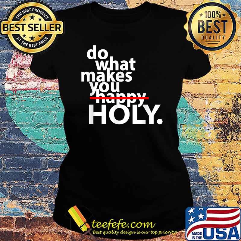 Do What Makes You Happy Holy Humor Quote Shirt Ladies tee Do What Makes You Happy Holy Humor Quote Shirt Ladies tee