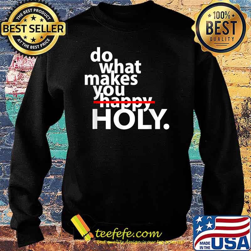 Do What Makes You Happy Holy Humor Quote Shirt Sweater Do What Makes You Happy Holy Humor Quote Shirt Sweater