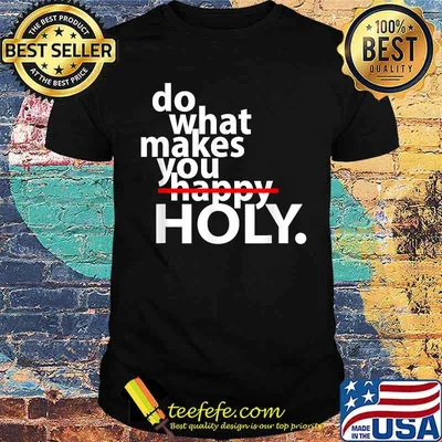 Do What Makes You Happy Holy Humor Quote Shirt