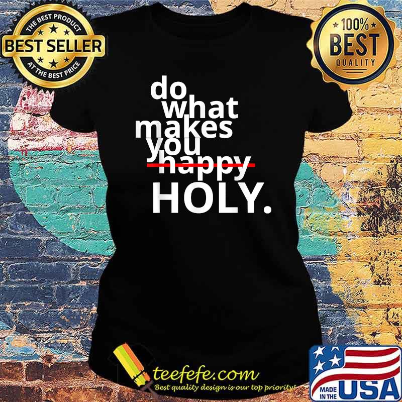 Do What Makes You Happy Holy Humor Shirt Ladies tee Do What Makes You Happy Holy Humor Shirt Ladies tee