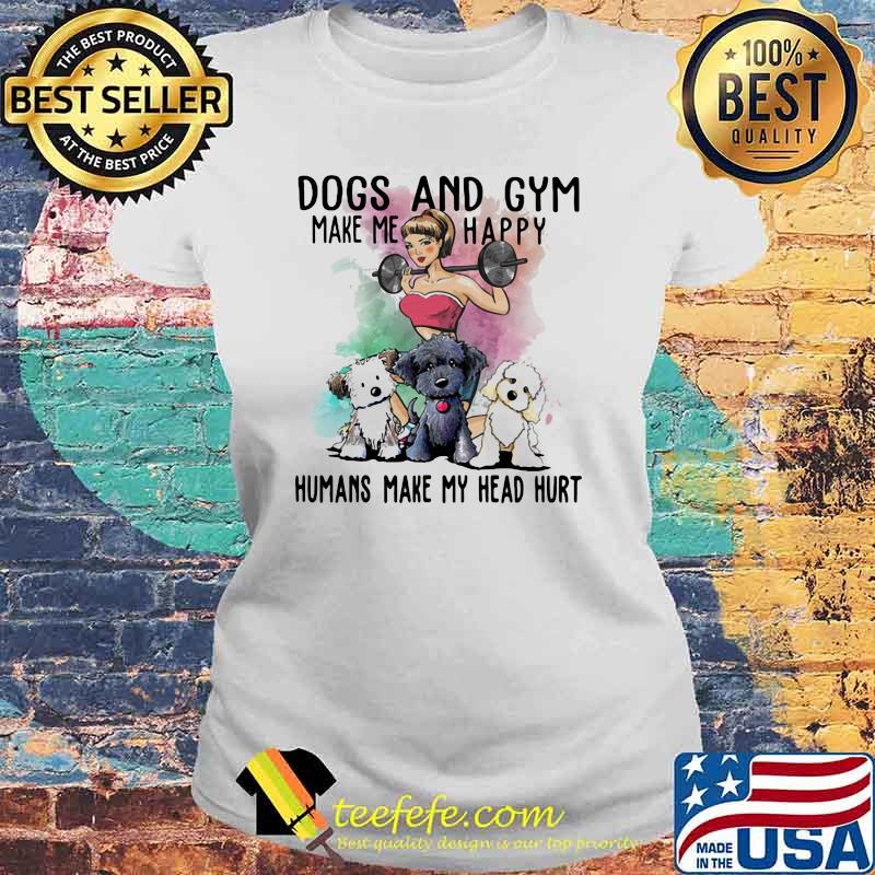 Dogs And Gym Make Me Happy Humans Make My Head Hurt Shirt Laides tee Dogs And Gym Make Me Happy Humans Make My Head Hurt Shirt Laides tee