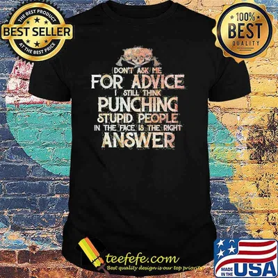 Don't Ask Me For Advice I Still Think Punching Stupid People In the Face Is the Right Answer Shirt