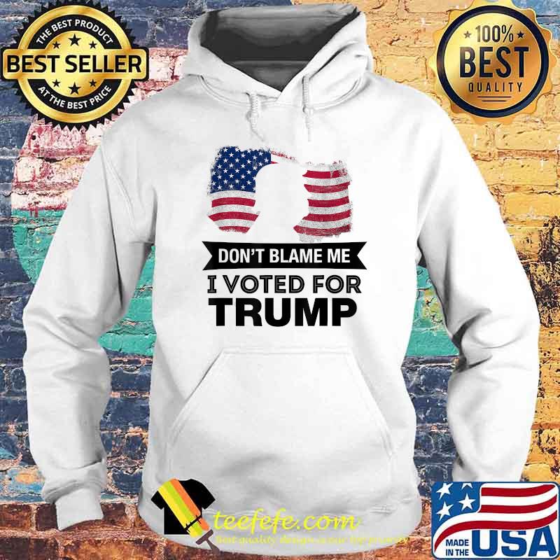 Don't Blame Me I Voted Trump President American Flag Shirt Hoodie Don't Blame Me I Voted Trump President American Flag Shirt Hoodie