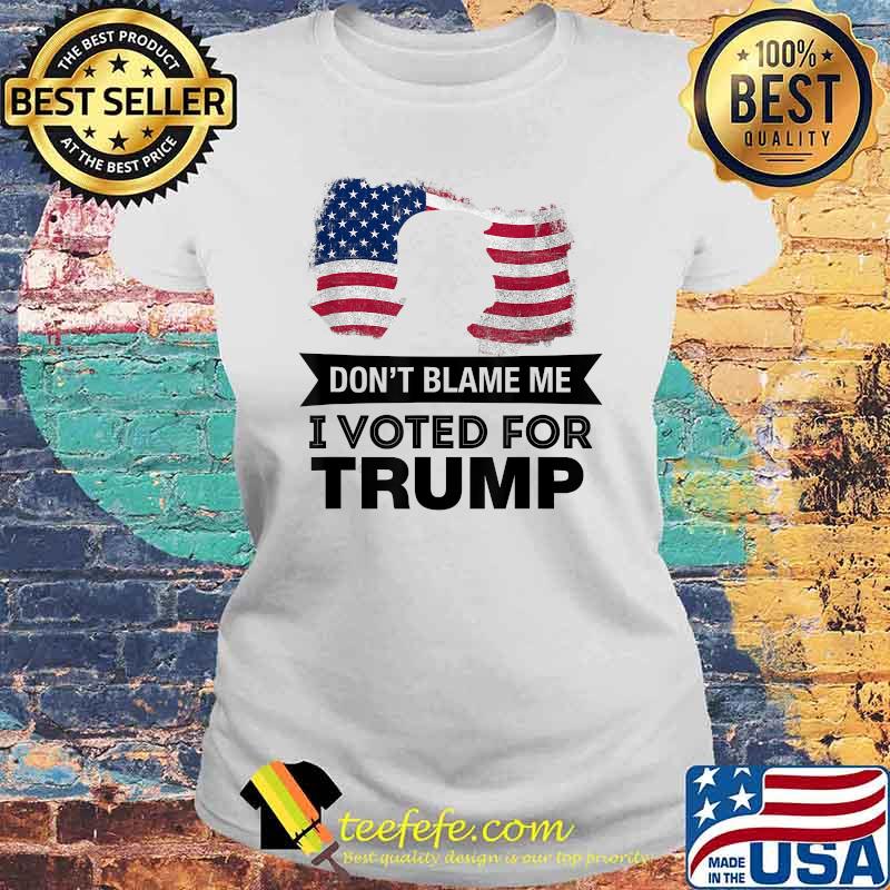 Don't Blame Me I Voted Trump President American Flag Shirt Laides tee Don't Blame Me I Voted Trump President American Flag Shirt Laides tee