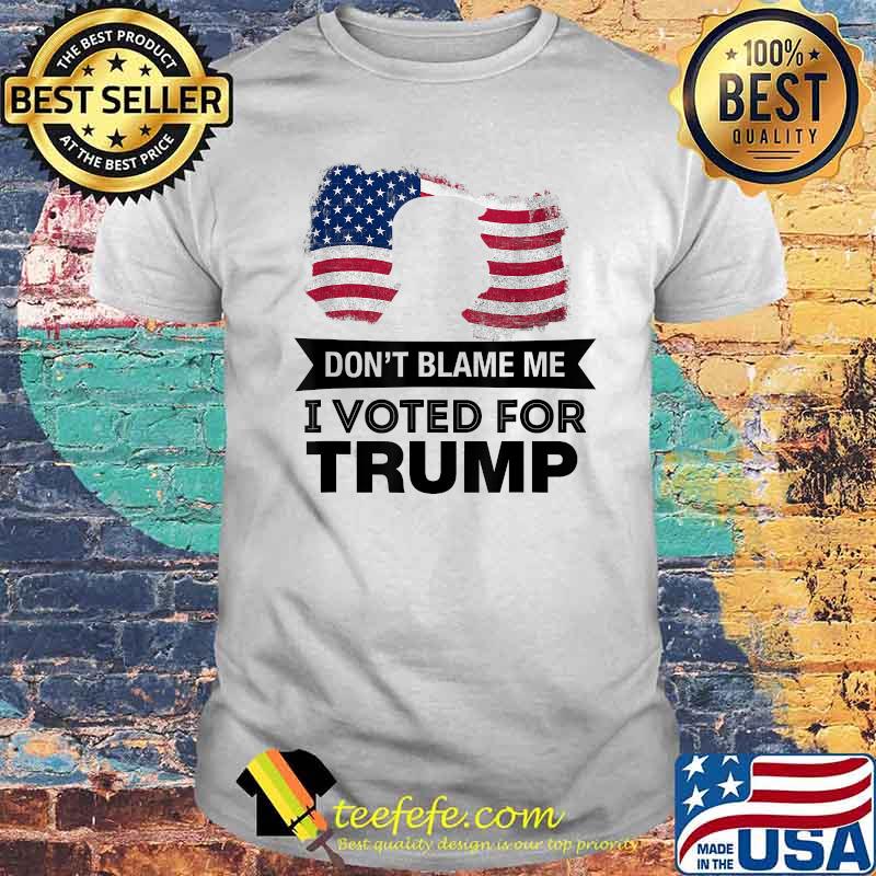 Don't Blame Me I Voted Trump President American Flag Shirt Don't Blame Me I Voted Trump President American Flag Shirt