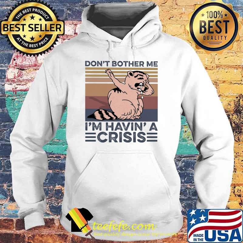 Don't Brother Me I'm Havin' A Crisis Raccoon Vintage Shirt Hoodie Don't Brother Me I'm Havin' A Crisis Raccoon Vintage Shirt Hoodie