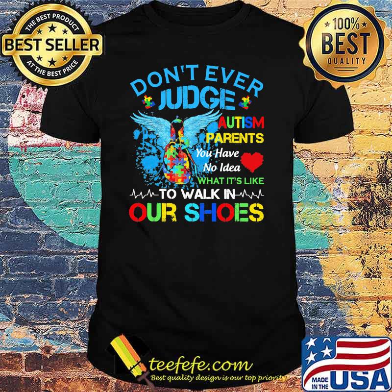 Don't Ever Judge Autism Parents You Have No Idea What It's Like To Walk In Our Shoes Shirt