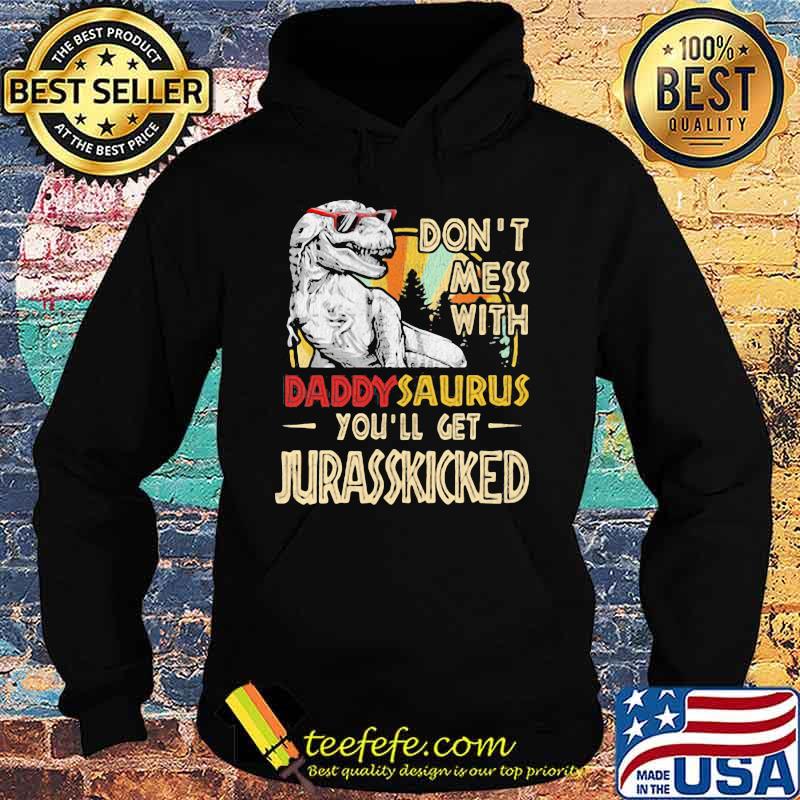 Don't Mess With Daddysaurus You'll Get Jurasskicked Shirt Hoodie Don't Mess With Daddysaurus You'll Get Jurasskicked Shirt Hoodie