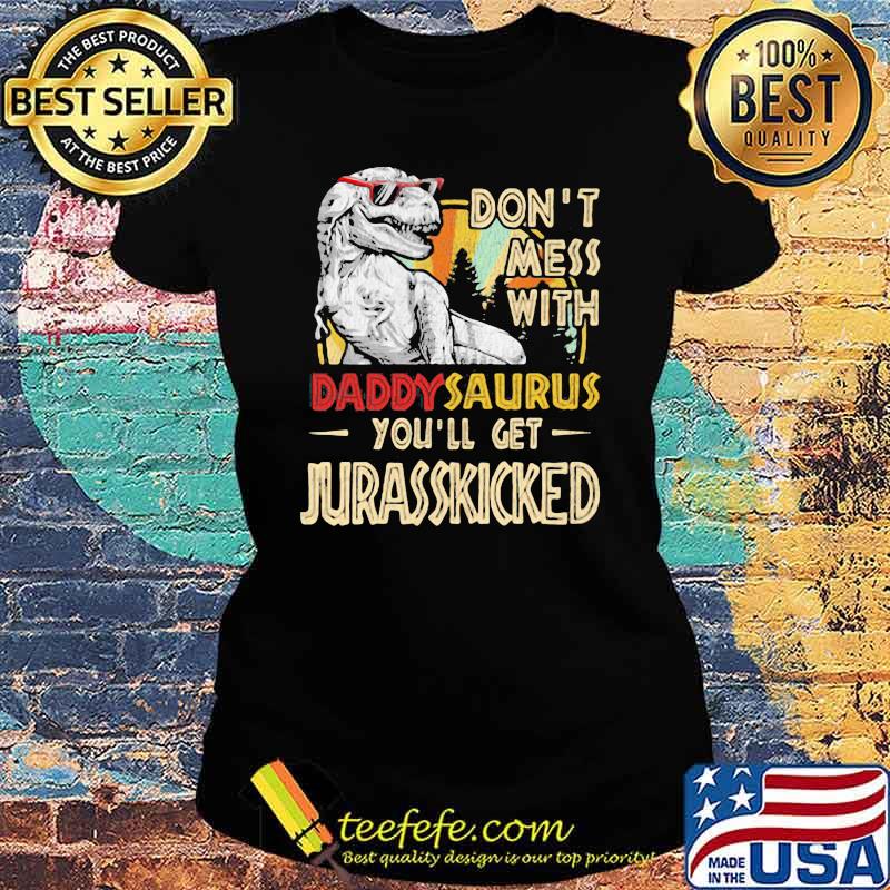 Don't Mess With Daddysaurus You'll Get Jurasskicked Shirt Ladies tee Don't Mess With Daddysaurus You'll Get Jurasskicked Shirt Ladies tee